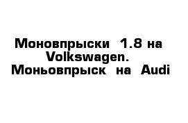 Моновпрыски  1.8 на  Volkswagen.  Моньовпрыск  на  Audi